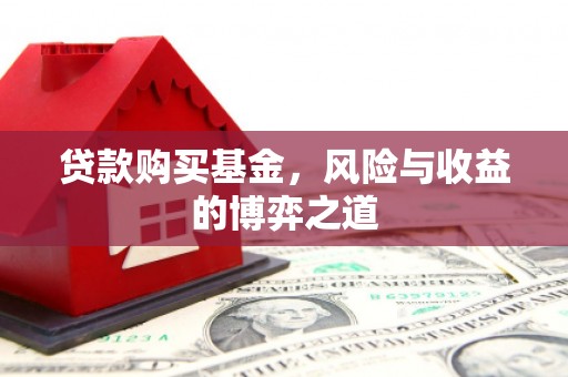 福贡贷款购买基金，风险与收益的博弈之道