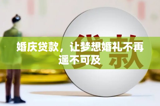 福贡婚庆贷款，让梦想婚礼不再遥不可及