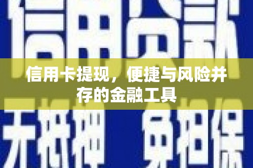 福贡信用卡提现，便捷与风险并存的金融工具