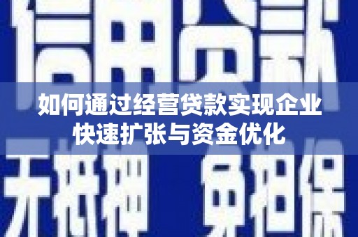 福贡如何通过经营贷款实现企业快速扩张与资金优化