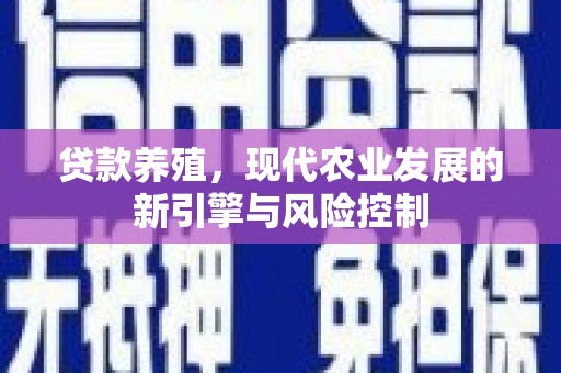 福贡贷款养殖，现代农业发展的新引擎与风险控制