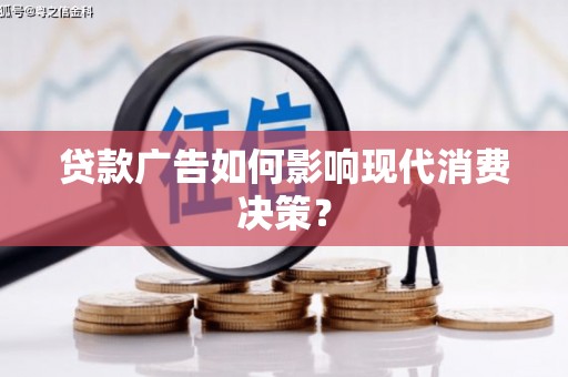 福贡贷款广告如何影响现代消费决策？