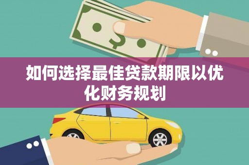 福贡如何选择最佳贷款期限以优化财务规划