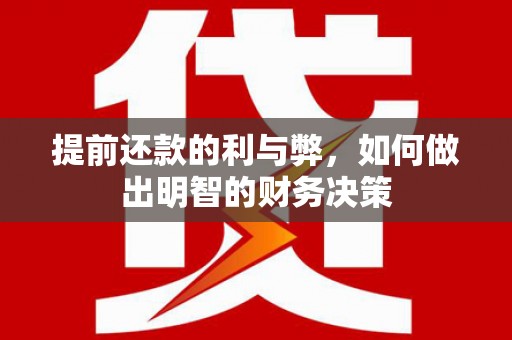 福贡提前还款的利与弊，如何做出明智的财务决策