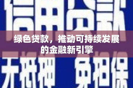 福贡绿色贷款，推动可持续发展的金融新引擎