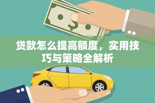 福贡贷款怎么提高额度，实用技巧与策略全解析