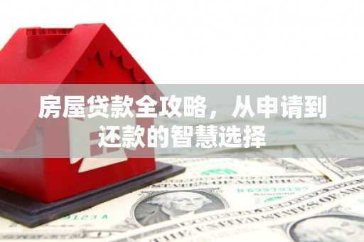 福贡房屋贷款全攻略，从申请到还款的智慧选择