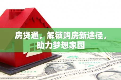 福贡房贷通，解锁购房新途径，助力梦想家园