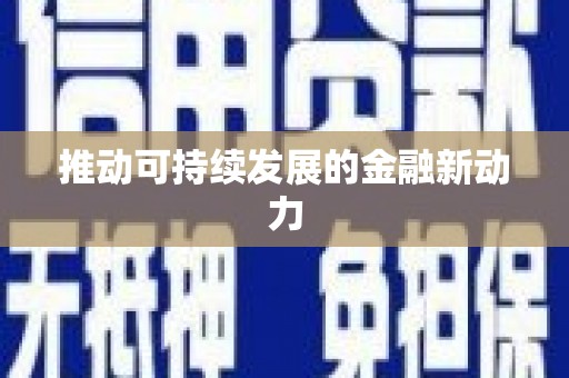 福贡推动可持续发展的金融新动力