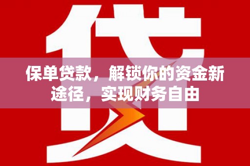 福贡保单贷款，解锁你的资金新途径，实现财务自由