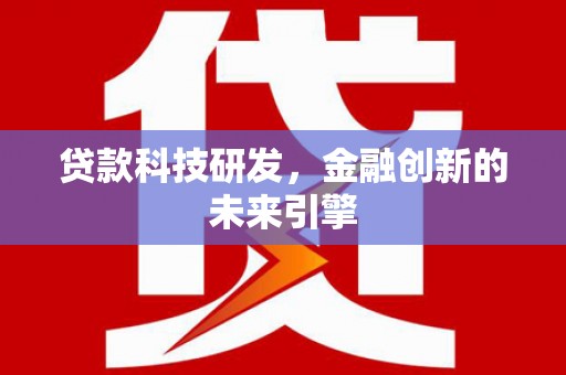 福贡贷款科技研发，金融创新的未来引擎