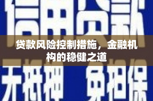 福贡贷款风险控制措施，金融机构的稳健之道
