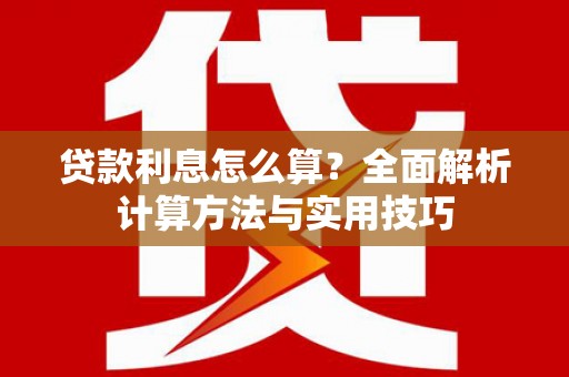 福贡贷款利息怎么算？全面解析计算方法与实用技巧
