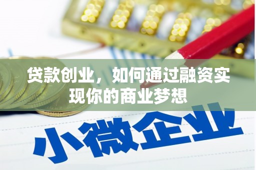 福贡贷款创业，如何通过融资实现你的商业梦想