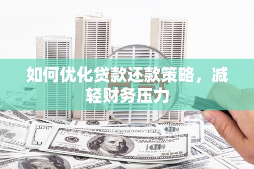 福贡如何优化贷款还款策略，减轻财务压力
