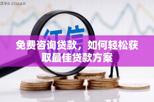 福贡免费咨询贷款，如何轻松获取最佳贷款方案