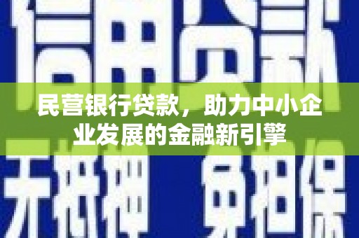 福贡民营银行贷款，助力中小企业发展的金融新引擎