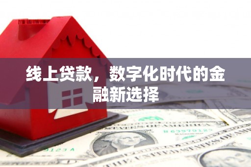 福贡线上贷款，数字化时代的金融新选择
