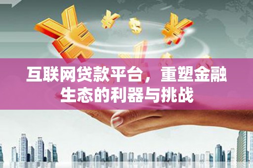福贡互联网贷款平台，重塑金融生态的利器与挑战