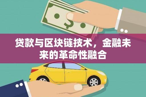福贡贷款与区块链技术，金融未来的革命性融合