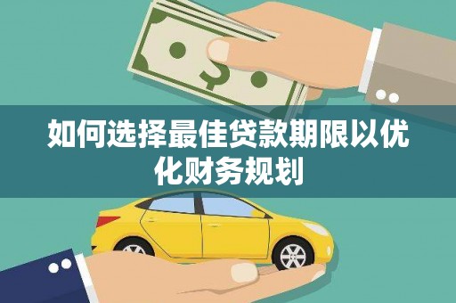 福贡如何选择最佳贷款期限以优化财务规划