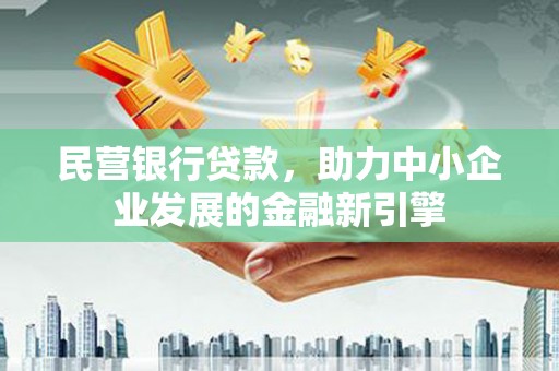 福贡民营银行贷款，助力中小企业发展的金融新引擎