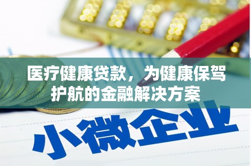 福贡医疗健康贷款，为健康保驾护航的金融解决方案