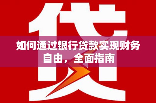 福贡如何通过银行贷款实现财务自由，全面指南
