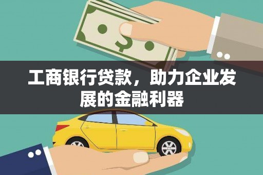 福贡工商银行贷款，助力企业发展的金融利器