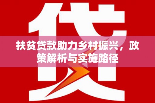 福贡扶贫贷款助力乡村振兴，政策解析与实施路径