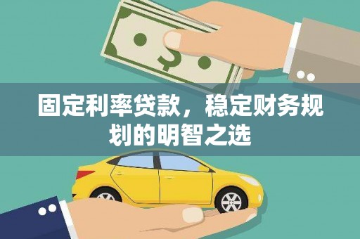 福贡固定利率贷款，稳定财务规划的明智之选