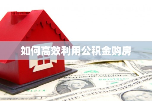 福贡如何高效利用公积金购房