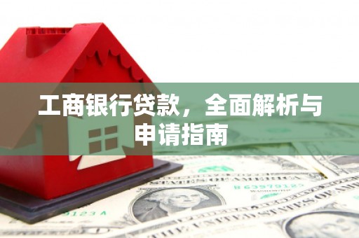 福贡工商银行贷款，全面解析与申请指南