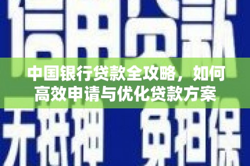 福贡中国银行贷款全攻略，如何高效申请与优化贷款方案