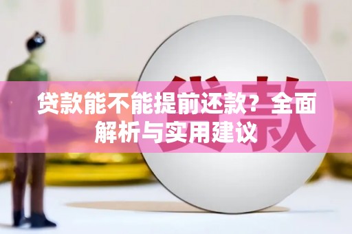 福贡贷款能不能提前还款？全面解析与实用建议