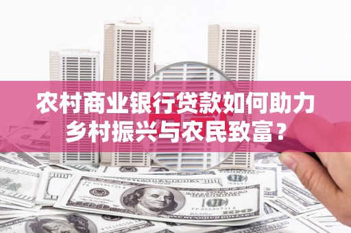 福贡农村商业银行贷款如何助力乡村振兴与农民致富？