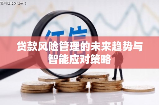 福贡贷款风险管理的未来趋势与智能应对策略