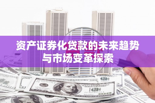 福贡资产证券化贷款的未来趋势与市场变革探索