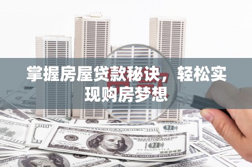 福贡掌握房屋贷款秘诀，轻松实现购房梦想