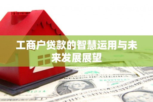 福贡工商户贷款的智慧运用与未来发展展望