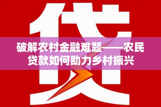 福贡破解农村金融难题——农民贷款如何助力乡村振兴
