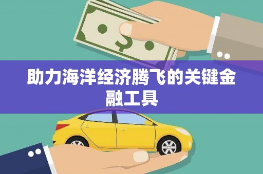 福贡助力海洋经济腾飞的关键金融工具