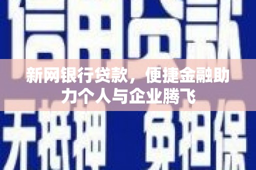 福贡新网银行贷款，便捷金融助力个人与企业腾飞