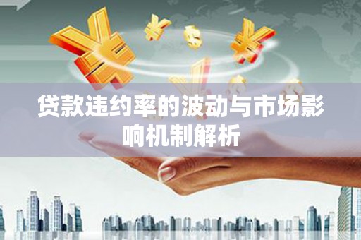 福贡贷款违约率的波动与市场影响机制解析