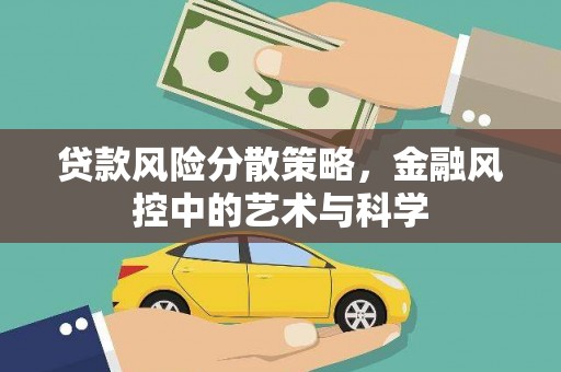 福贡贷款风险分散策略，金融风控中的艺术与科学