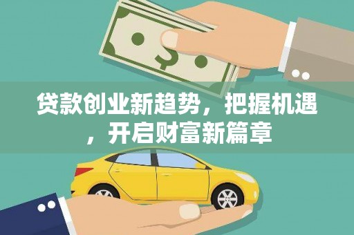 福贡贷款创业新趋势，把握机遇，开启财富新篇章