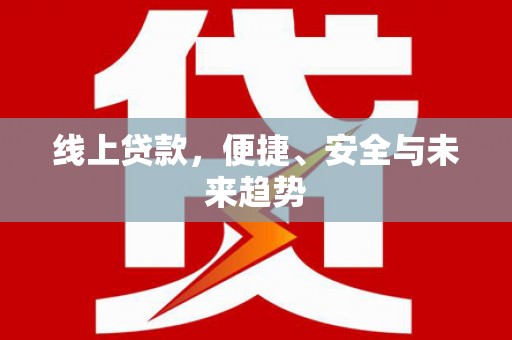 福贡线上贷款，便捷、安全与未来趋势
