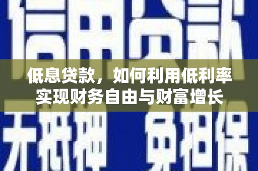 福贡低息贷款，如何利用低利率实现财务自由与财富增长
