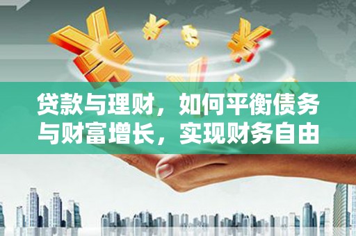 福贡贷款与理财，如何平衡债务与财富增长，实现财务自由
