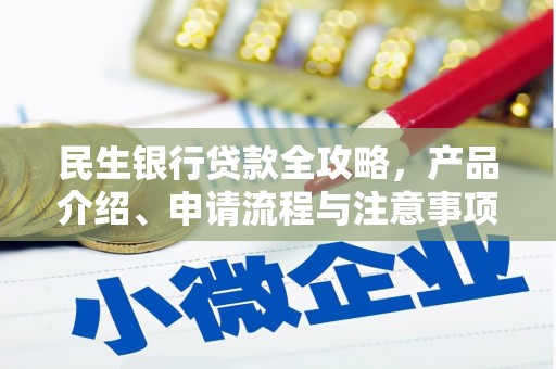 福贡民生银行贷款全攻略，产品介绍、申请流程与注意事项